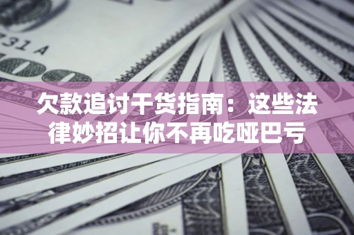 武汉欠款追讨干货指南：这些法律妙招让你不再吃哑巴亏