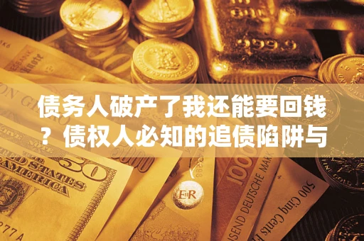 武汉债务人破产了我还能要回钱？债权人必知的追债陷阱与破局之道