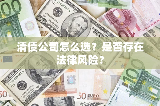武汉清债公司怎么选？是否存在法律风险？