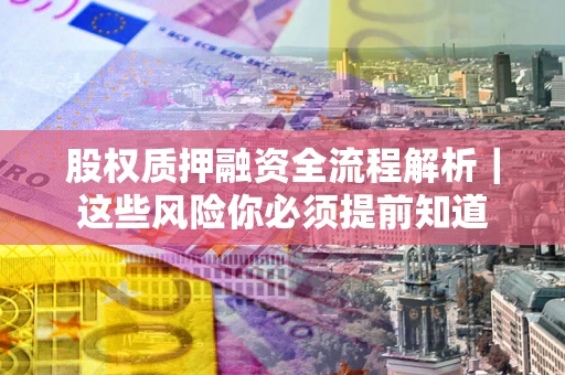 武汉股权质押融资全流程解析｜这些风险你必须提前知道