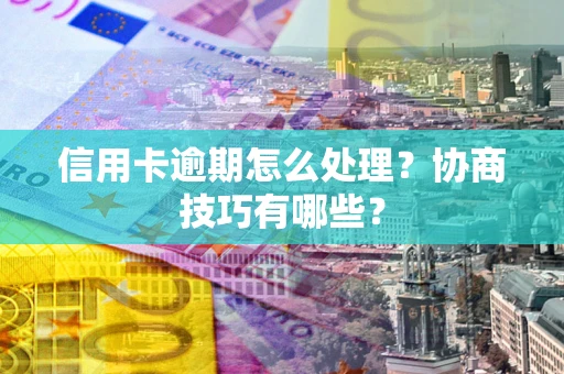 武汉信用卡逾期怎么处理？协商技巧有哪些？