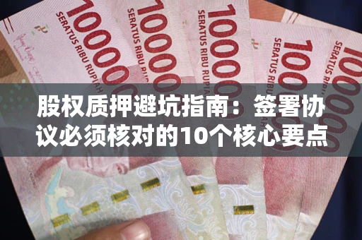 武汉股权质押避坑指南:签署协议必须核对的10个核心要点 武汉股权质押避坑指南:签署协议必须核对的10个核心要点