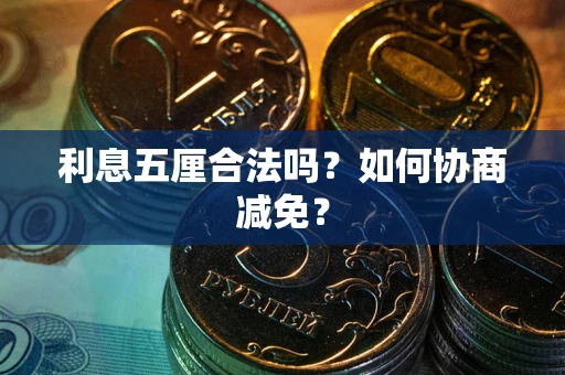 武汉利息五厘合法吗？如何协商减免？