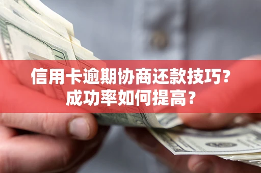 武汉信用卡逾期协商还款技巧？成功率如何提高？