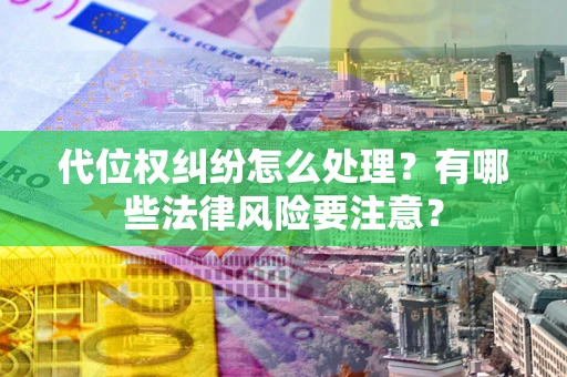武汉代位权纠纷怎么处理？有哪些法律风险要注意？