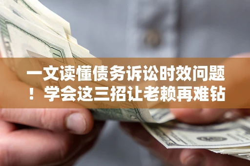 武汉一文读懂债务诉讼时效问题！学会这三招让老赖再难钻空子