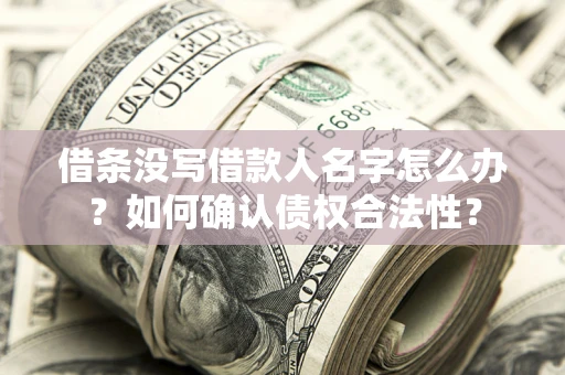 武汉借条没写借款人名字怎么办？如何确认债权合法性？