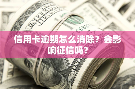 武汉信用卡逾期怎么消除？会影响征信吗？
