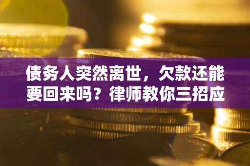 武汉债务人突然离世，欠款还能要回来吗？律师教你三招应对