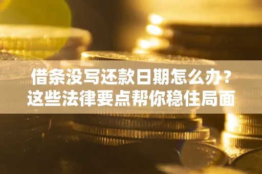 武汉借条没写还款日期怎么办？这些法律要点帮你稳住局面