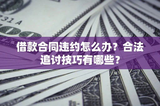 武汉借款合同违约怎么办？合法追讨技巧有哪些？