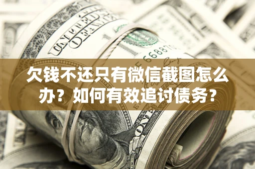 武汉欠钱不还只有微信截图怎么办？如何有效追讨债务？