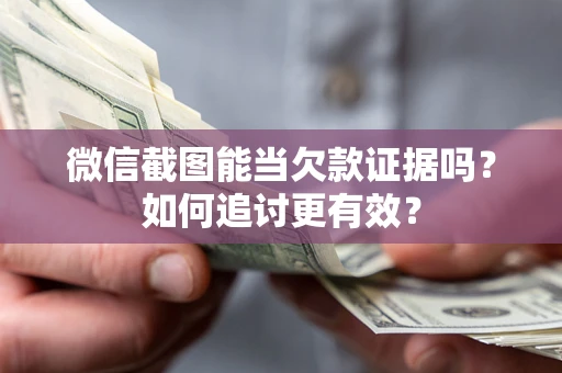 武汉微信截图能当欠款证据吗？如何追讨更有效？