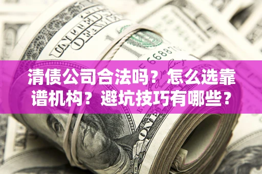 武汉清债公司合法吗？怎么选靠谱机构？避坑技巧有哪些？