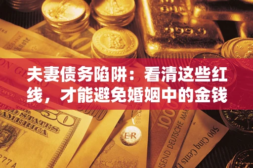 武汉夫妻债务陷阱：看清这些红线，才能避免婚姻中的金钱危机