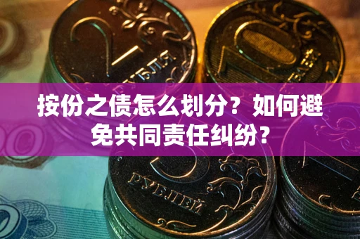 武汉按份之债怎么划分？如何避免共同责任纠纷？