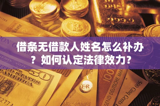 武汉借条无借款人姓名怎么补办？如何认定法律效力？