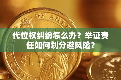 武汉代位权纠纷怎么办？举证责任如何划分避风险？