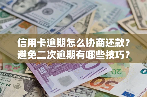 武汉信用卡逾期怎么协商还款？避免二次逾期有哪些技巧？