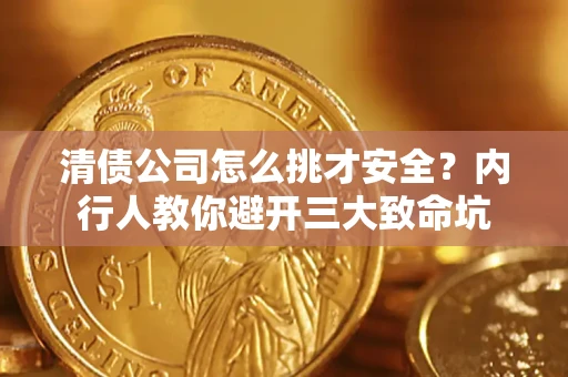 武汉清债公司怎么挑才安全?内行人教你避开三大致命坑 武汉清债公司怎么挑才安全?内行人教你避开三大致命坑