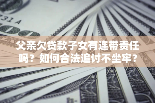 武汉父亲欠贷款子女有连带责任吗？如何合法追讨不坐牢？