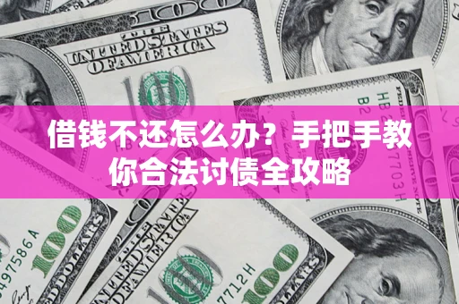 武汉借钱不还怎么办？手把手教你合法讨债全攻略