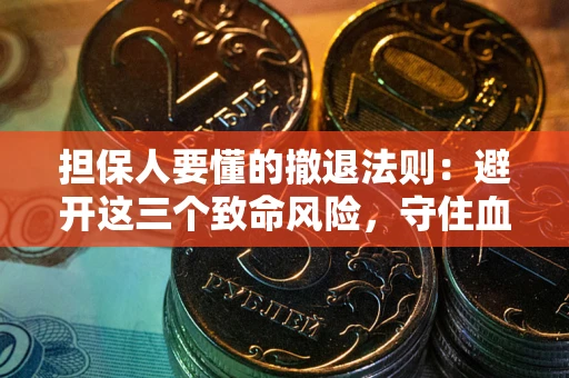 武汉担保人要懂的撤退法则：避开这三个致命风险，守住血汗钱