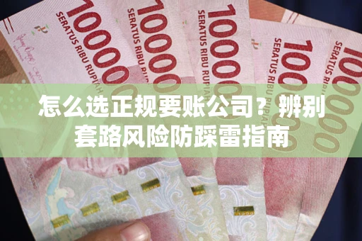 武汉怎么选正规要账公司？辨别套路风险防踩雷指南
