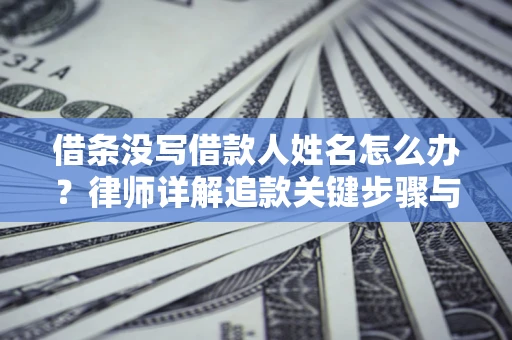 武汉借条没写借款人姓名怎么办？律师详解追款关键步骤与证据链构建