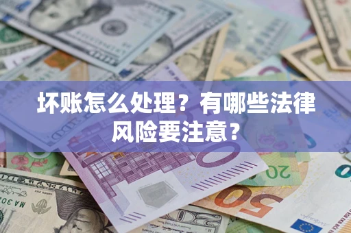 武汉坏账怎么处理？有哪些法律风险要注意？