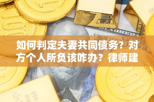 武汉如何判定夫妻共同债务？对方个人所负该咋办？律师建议