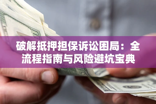 武汉破解抵押担保诉讼困局:全流程指南与风险避坑宝典 武汉破解抵押担保诉讼困局:全流程指南与风险避坑宝典