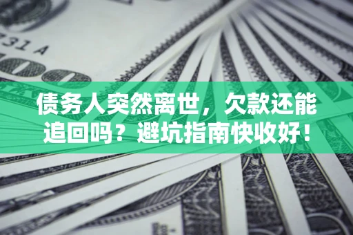武汉债务人突然离世，欠款还能追回吗？避坑指南快收好！