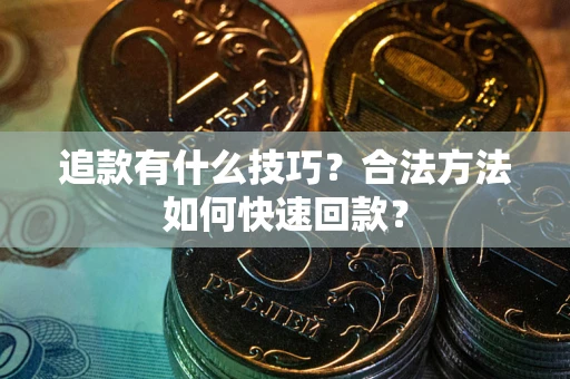 武汉追款有什么技巧？合法方法如何快速回款？