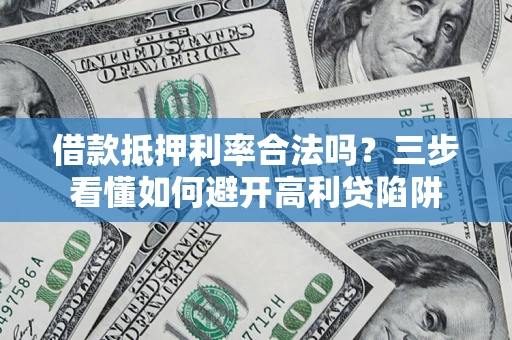 武汉借款抵押利率合法吗？三步看懂如何避开高利贷陷阱