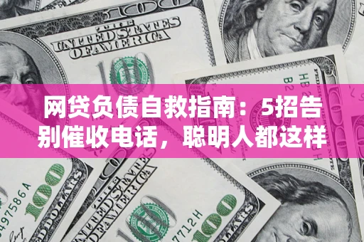 武汉网贷负债自救指南：5招告别催收电话，聪明人都这样做