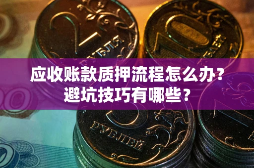 武汉应收账款质押流程怎么办？避坑技巧有哪些？