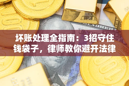 武汉坏账处理全指南：3招守住钱袋子，律师教你避开法律雷区