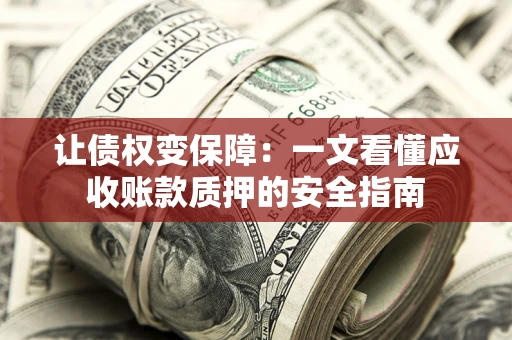 武汉让债权变保障：一文看懂应收账款质押的安全指南