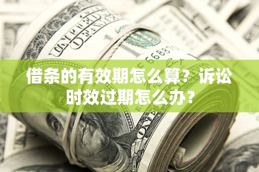 武汉借条的有效期怎么算？诉讼时效过期怎么办？