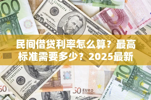 武汉民间借贷利率怎么算？最高标准需要多少？2025最新避坑指南