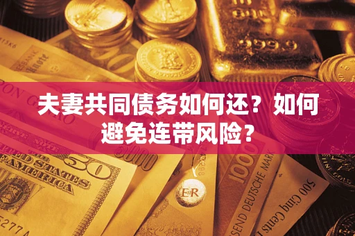武汉夫妻共同债务如何还？如何避免连带风险？