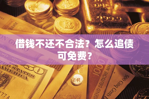 武汉借钱不还不合法？怎么追债可免费？