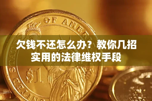 武汉欠钱不还怎么办？教你几招实用的法律维权手段