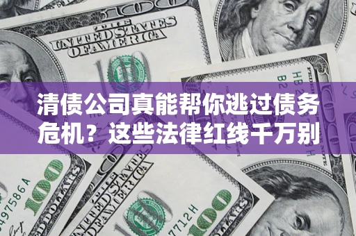武汉清债公司真能帮你逃过债务危机？这些法律红线千万别踩