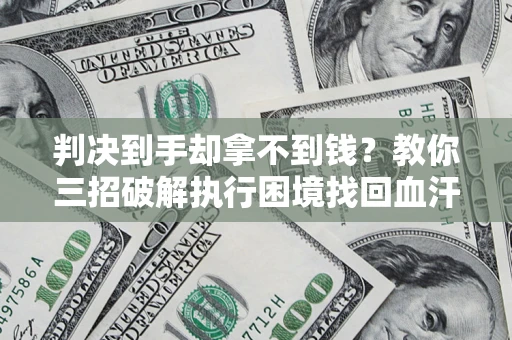 武汉判决到手却拿不到钱？教你三招破解执行困境找回血汗钱