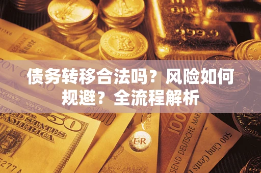 武汉债务转移合法吗？风险如何规避？全流程解析