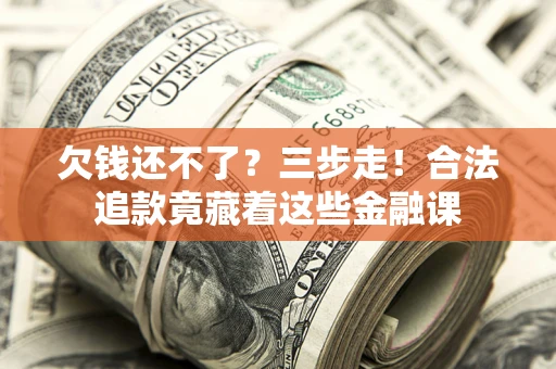 武汉欠钱还不了？三步走！合法追款竟藏着这些金融课