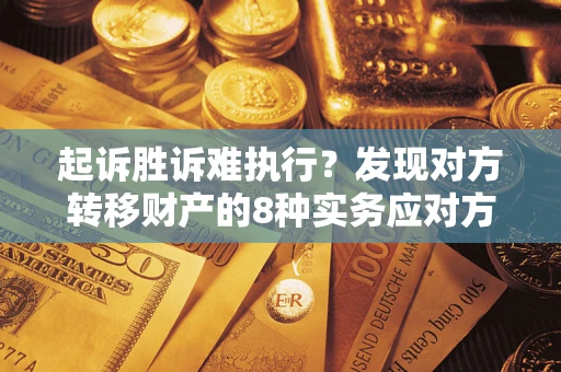 武汉起诉胜诉难执行？发现对方转移财产的8种实务应对方案