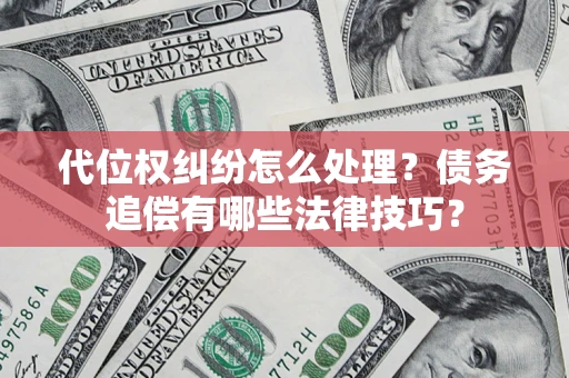 武汉代位权纠纷怎么处理？债务追偿有哪些法律技巧？